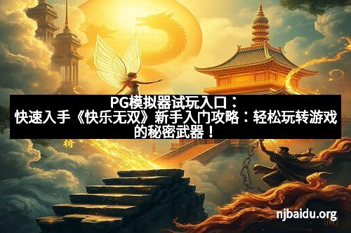 PG模拟器试玩入口：快速入手《快乐无双》新手入门攻略：轻松玩转游戏的秘密武器！