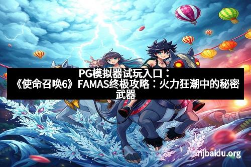 PG模拟器试玩入口：《使命召唤6》FAMAS终极攻略：火力狂潮中的秘密武器