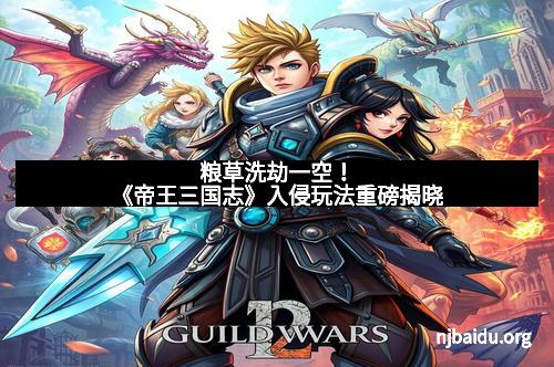 粮草洗劫一空！《帝王三国志》入侵玩法重磅揭晓